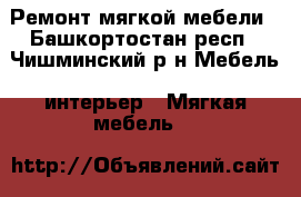 Ремонт мягкой мебели - Башкортостан респ., Чишминский р-н Мебель, интерьер » Мягкая мебель   